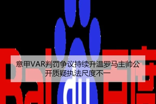 意甲VAR判罚争议持续升温罗马主帅公开质疑执法尺度不一