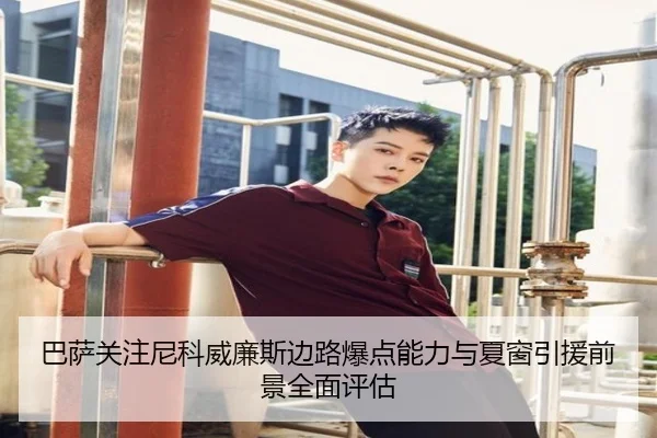 巴萨关注尼科威廉斯边路爆点能力与夏窗引援前景全面评估