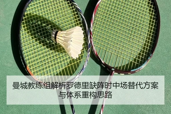 曼城教练组解析罗德里缺阵时中场替代方案与体系重构思路