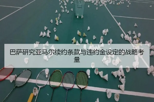 巴萨研究亚马尔续约条款与违约金设定的战略考量