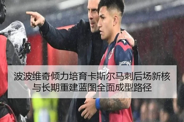 波波维奇倾力培育卡斯尔马刺后场新核与长期重建蓝图全面成型路径