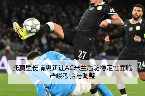 托莫里伤情更新让AC米兰后防稳定性面临严峻考验与调整