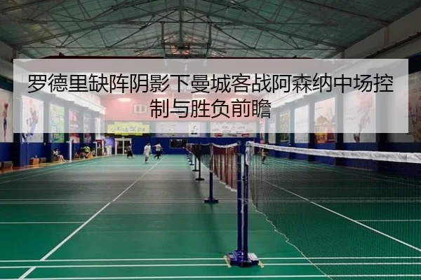 罗德里缺阵阴影下曼城客战阿森纳中场控制与胜负前瞻